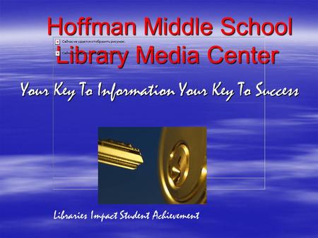 Hoffman Middle School Library Media Center Your Key To Information Your Key To Success Your Key To Information Your Key To Success Libraries Impact Student.