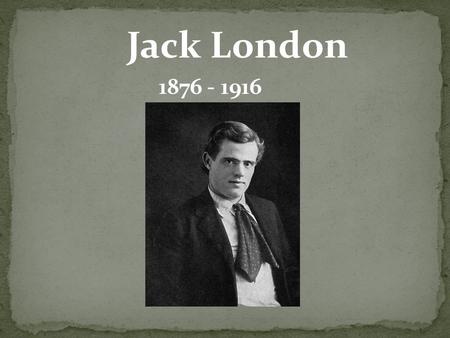 Jack London 1876 - 1916. John Griffith Jack London was born on 12 January 1876 in San Francisco. His mother, Flora Wellman, lived in Ohio but then moved.