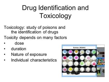 Drug Identification and Toxicology Toxicology: study of poisons and the identification of drugs Toxicity depends on many factors dose duration Nature of.