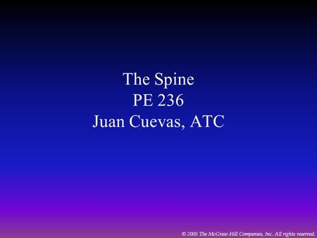 © 2005 The McGraw-Hill Companies, Inc. All rights reserved. The Spine PE 236 Juan Cuevas, ATC.