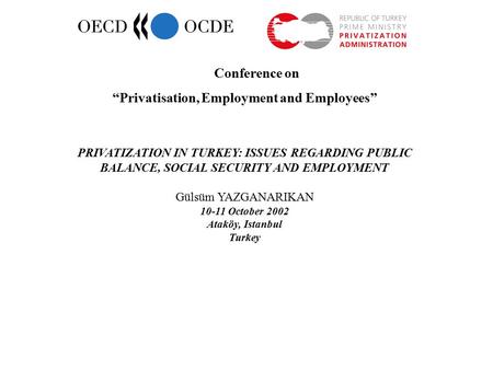 Conference on “Privatisation, Employment and Employees” PRIVATIZATION IN TURKEY: ISSUES REGARDING PUBLIC BALANCE, SOCIAL SECURITY AND EMPLOYMENT Gülsüm.