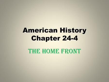 American History Chapter 24-4 The Home Front. HISTORY’S VOICES “Not all of us can have the privilege of fighting our enemies in distant parts of the world.