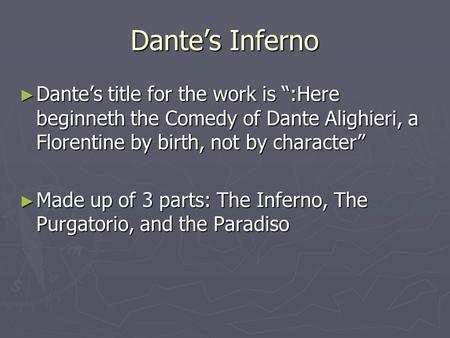 Dante’s Inferno ► Dante’s title for the work is “:Here beginneth the Comedy of Dante Alighieri, a Florentine by birth, not by character” ► Made up of 3.
