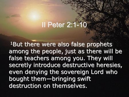 II Peter 2:1-10 1 But there were also false prophets among the people, just as there will be false teachers among you. They will secretly introduce destructive.