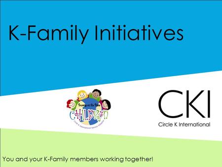 K-Family Initiatives You and your K-Family members working together!