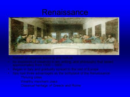 Renaissance Rebirth of classical learning and culture An explosion of creativity in art, writing, and philosophy that lasted approximately from 1300 –