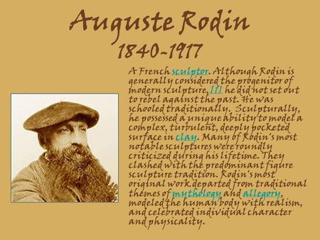 Auguste Rodin 1840-1917 A French sculptor. Although Rodin is generally considered the progenitor of modern sculpture,[1] he did not set out to rebel against.
