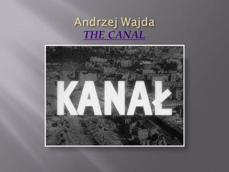 THE CANAL  Wajda’s aesthetic opposition to communism with its socialist realism.  The influence of Italian neo-realism.  The concept of national history.