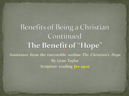 Assistance from the executable outline The Christian’s Hope By Gene Taylor Scripture reading Jer 29:11.