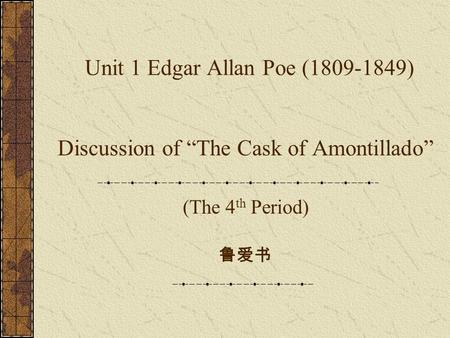 Unit 1 Edgar Allan Poe (1809-1849) Discussion of “The Cask of Amontillado” (The 4 th Period) 鲁爱书.
