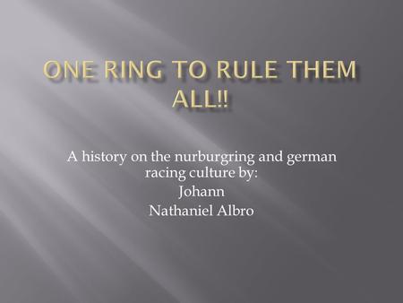 A history on the nurburgring and german racing culture by: Johann Nathaniel Albro.