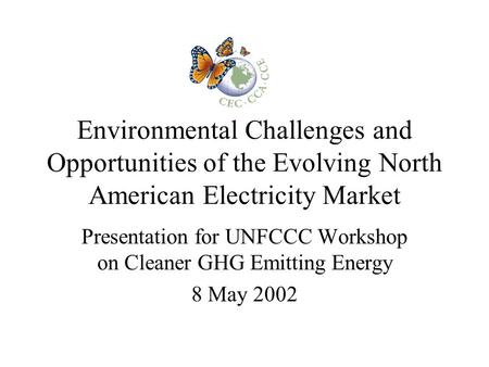 Environmental Challenges and Opportunities of the Evolving North American Electricity Market Presentation for UNFCCC Workshop on Cleaner GHG Emitting Energy.