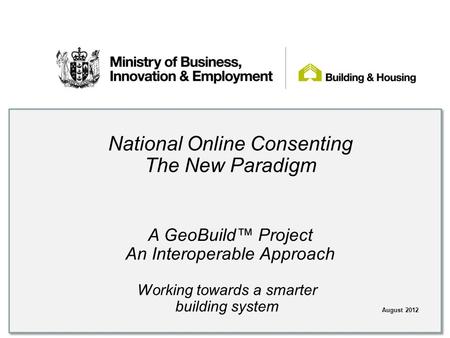 Working towards a smarter building system National Online Consenting The New Paradigm August 2012 A GeoBuild™ Project An Interoperable Approach.
