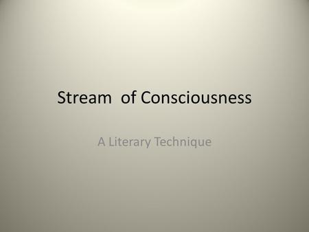 Stream of Consciousness A Literary Technique. Stream of Consciousness First assumes that the human mind is a constant stream of thoughts, associations,