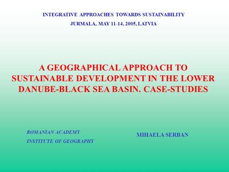 A GEOGRAPHICAL APPROACH TO SUSTAINABLE DEVELOPMENT IN THE LOWER DANUBE-BLACK SEA BASIN. CASE-STUDIES INTEGRATIVE APPROACHES TOWARDS SUSTAINABILITY JURMALA,