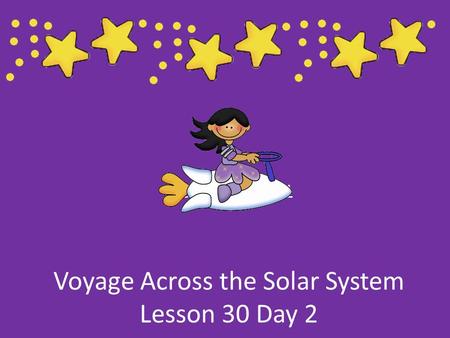 Voyage Across the Solar System Lesson 30 Day 2 Lesson 30 Day 1.