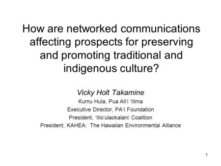 1 How are networked communications affecting prospects for preserving and promoting traditional and indigenous culture? Vicky Holt Takamine Kumu Hula,