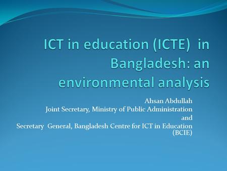 Ahsan Abdullah Joint Secretary, Ministry of Public Administration and Secretary General, Bangladesh Centre for ICT in Education (BCIE)