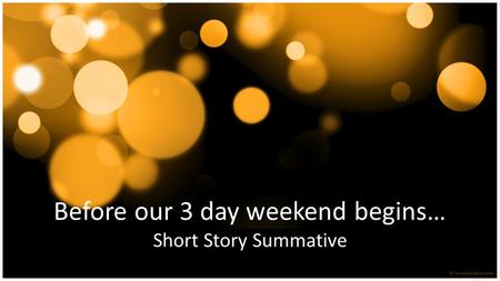 Before our 3 day weekend begins… Short Story Summative.
