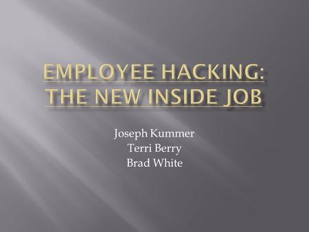 Joseph Kummer Terri Berry Brad White.  1. Specific instances of employee hacking and the consequences which resulted therefrom.  2. How employees utilize.