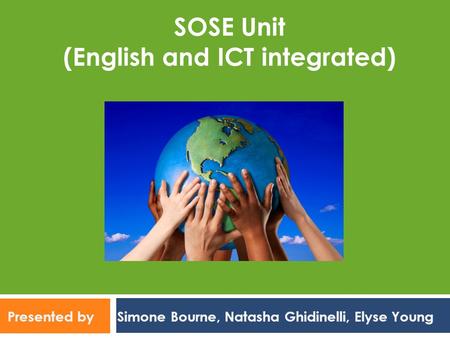 Presented by Simone Bourne, Natasha Ghidinelli, Elyse Young SOSE Unit (English and ICT integrated)