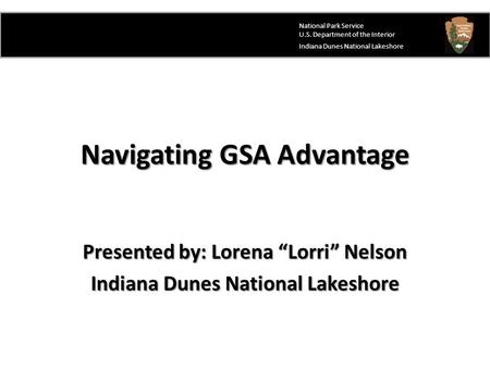 Navigating GSA Advantage Presented by: Lorena “Lorri” Nelson Indiana Dunes National Lakeshore National Park Service U.S. Department of the Interior Indiana.