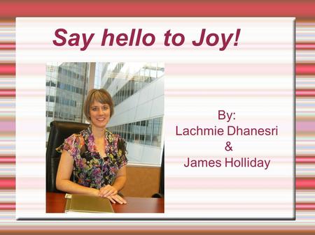 Say hello to Joy! By: Lachmie Dhanesri & James Holliday.