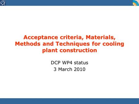 Acceptance criteria, Materials, Methods and Techniques for cooling plant construction DCP WP4 status 3 March 2010.