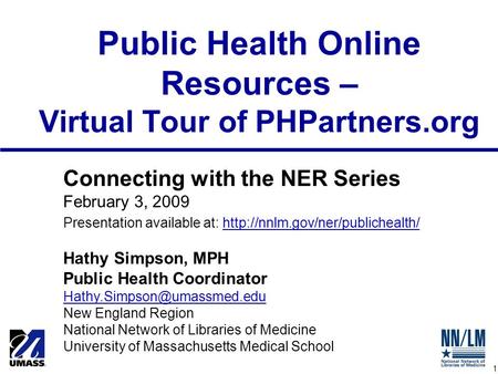 1 Public Health Online Resources – Virtual Tour of PHPartners.org Connecting with the NER Series February 3, 2009 Presentation available at: