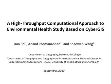 A High-Throughput Computational Approach to Environmental Health Study Based on CyberGIS Xun Shi 1, Anand Padmanabhan 2, and Shaowen Wang 2 1 Department.