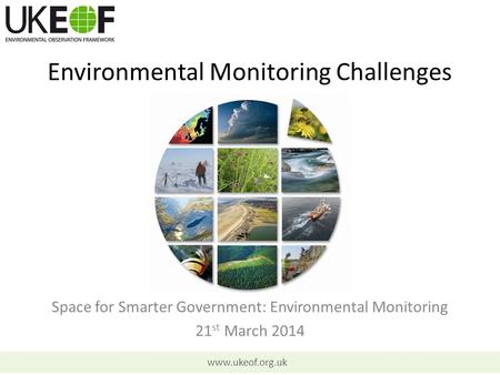 Www.ukeof.org.uk Environmental Monitoring Challenges Space for Smarter Government: Environmental Monitoring 21 st March 2014.