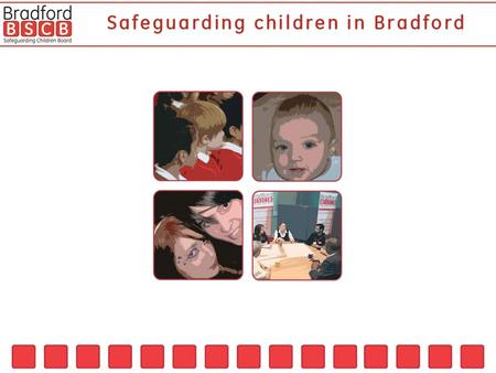 The Bradford Safeguarding Children Board was launched May 15 2006 where a Statement of Intent was signed by representatives of all the partner organisations.