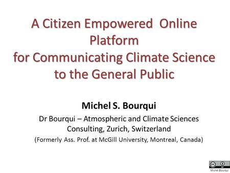 A Citizen Empowered Online Platform for Communicating Climate Science to the General Public Michel S. Bourqui Dr Bourqui – Atmospheric and Climate Sciences.