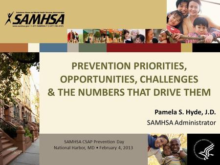 PREVENTION PRIORITIES, OPPORTUNITIES, CHALLENGES & THE NUMBERS THAT DRIVE THEM Pamela S. Hyde, J.D. SAMHSA Administrator SAMHSA CSAP Prevention Day National.