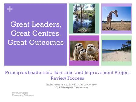 + Principals Leadership, Learning and Improvement Project Review Process Environmental and Zoo Education Centres 2013 Principals Conference Dr Natalie.