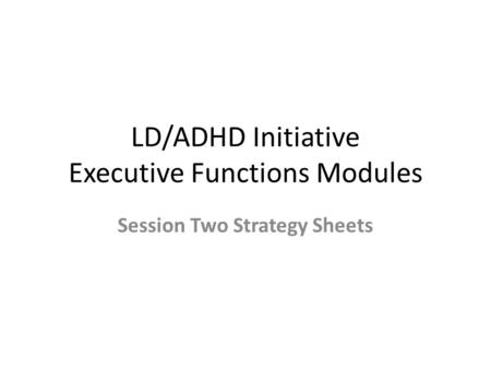 LD/ADHD Initiative Executive Functions Modules Session Two Strategy Sheets.