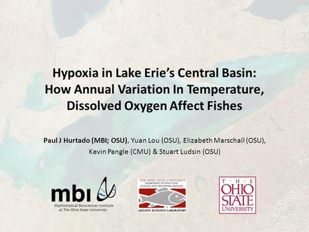 Hypoxia in Lake Erie’s Central Basin: How Annual Variation In Temperature, Dissolved Oxygen Affect Fishes Paul J Hurtado (MBI; OSU), Yuan Lou (OSU), Elizabeth.