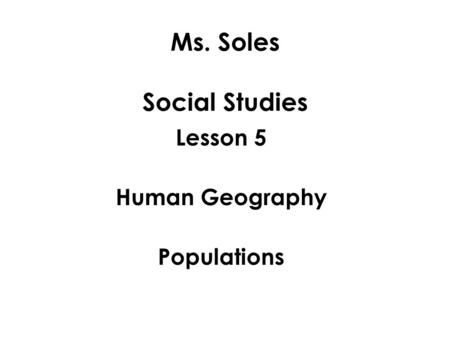 Ms. Soles Social Studies Lesson 5 Human Geography Populations.