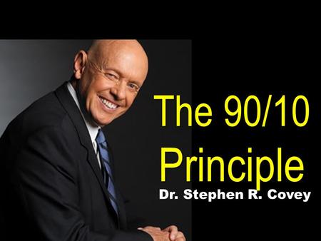 The 90/10 Principle Dr. Stephen R. Covey.