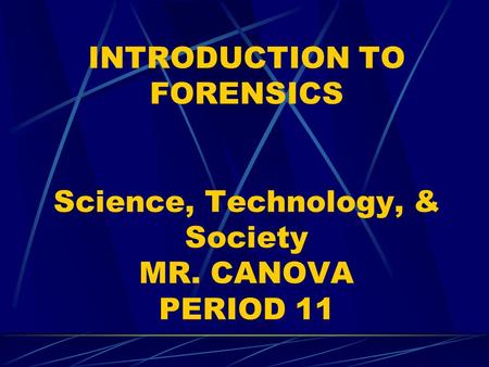 INTRODUCTION TO FORENSICS Science, Technology, & Society MR. CANOVA PERIOD 11.