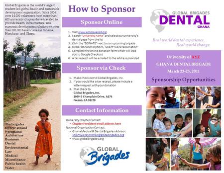 University of XYZ GHANA DENTAL BRIGADE March 23-25, 2011 Sponsorship Opportunities Global Brigades is the world’s largest student-led global health and.