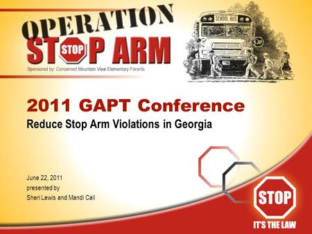 2011 GAPT Conference Reduce Stop Arm Violations in Georgia June 22, 2011 presented by Sheri Lewis and Mandi Call.