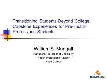 Transitioning Students Beyond College: Capstone Experiences for Pre-Health Professions Students William S. Mungall Hartgerink Professor of Chemistry Health.