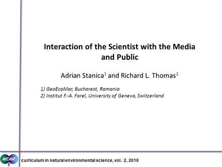 Interaction of the Scientist with the Media and Public Adrian Stanica 1 and Richard L. Thomas 2 1) GeoEcoMar, Bucharest, Romania 2) Institut F.-A. Forel,