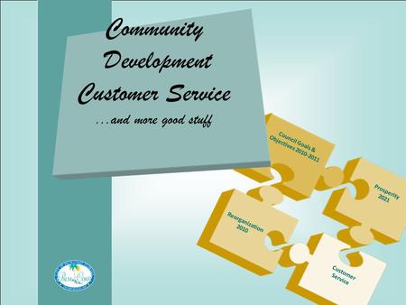 Community Development Customer Service...and more good stuff Council Goals & Objectives 2010-2011 Prosperity 2021 Reorganization 2010 Customer Service.