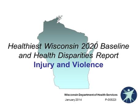Wisconsin Department of Health Services January 2014 P-00522I Healthiest Wisconsin 2020 Baseline and Health Disparities Report Injury and Violence.