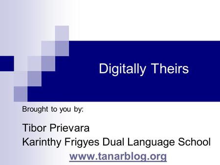 Digitally Theirs Brought to you by: Tibor Prievara Karinthy Frigyes Dual Language School www.tanarblog.org.