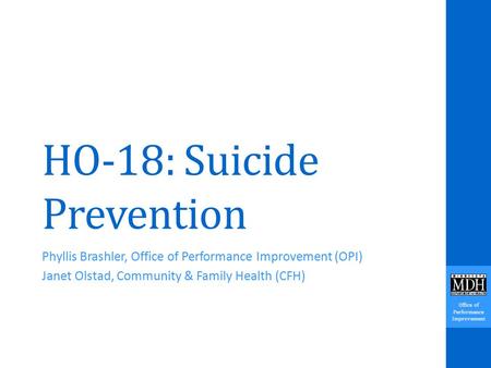 Office of Performance Improvement HO-18: Suicide Prevention Phyllis Brashler, Office of Performance Improvement (OPI) Janet Olstad, Community & Family.