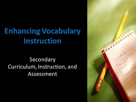 Enhancing Vocabulary Instruction Secondary Curriculum, Instruction, and Assessment.