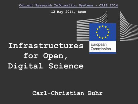 Infrastructures for Open, Digital Science Current Research Information Systems - CRIS 2014 13 May 2014, Rome Carl-Christian Buhr.
